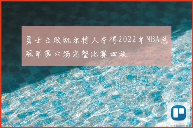 勇士击败凯尔特人夺得2022年NBA总冠军第六场完整比赛回放