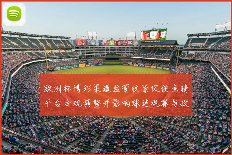 欧洲杯博彩渠道监管收紧促使竞猜平台合规调整并影响球迷观赛与投注习惯