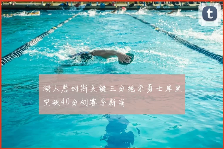 湖人詹姆斯关键三分绝杀勇士库里空砍40分创赛季新高