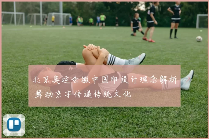 北京奥运会徽中国印设计理念解析 舞动京字传递传统文化