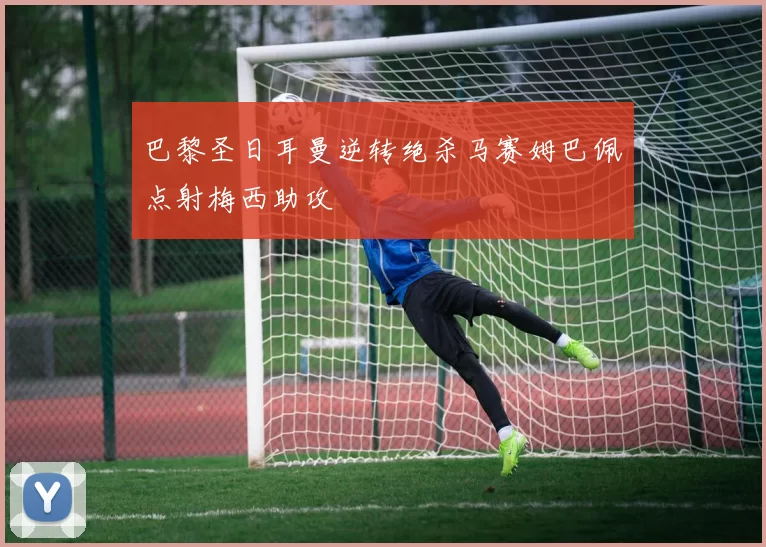 巴黎圣日耳曼逆转绝杀马赛姆巴佩点射梅西助攻