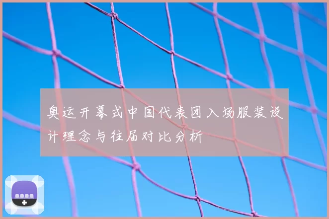 奥运开幕式中国代表团入场服装设计理念与往届对比分析